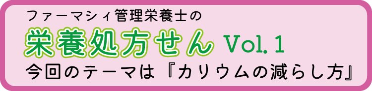 栄養処方せんVol.1『カリウムの減らし方』